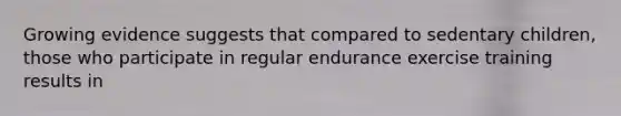 Growing evidence suggests that compared to sedentary children, those who participate in regular endurance exercise training results in