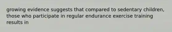 growing evidence suggests that compared to sedentary children, those who participate in regular endurance exercise training results in