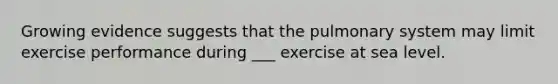 Growing evidence suggests that the pulmonary system may limit exercise performance during ___ exercise at sea level.