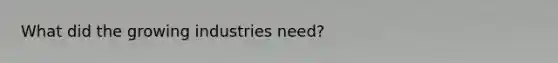 What did the growing industries need?