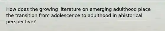 How does the growing literature on emerging adulthood place the transition from adolescence to adulthood in ahistorical perspective?