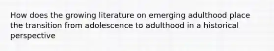 How does the growing literature on emerging adulthood place the transition from adolescence to adulthood in a historical perspective