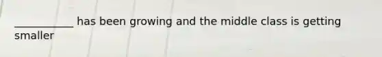 ___________ has been growing and the middle class is getting smaller