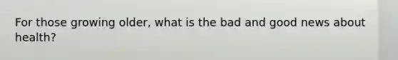For those growing older, what is the bad and good news about health?