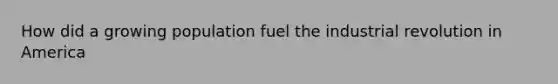 How did a growing population fuel the industrial revolution in America