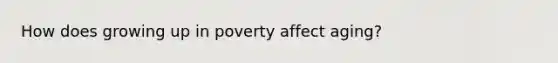 How does growing up in poverty affect aging?