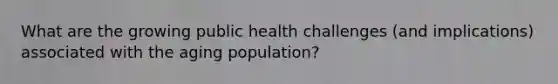 What are the growing public health challenges (and implications) associated with the aging population?