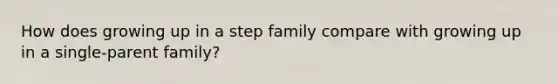 How does growing up in a step family compare with growing up in a single-parent family?