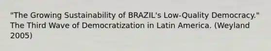 "The Growing Sustainability of BRAZIL's Low-Quality Democracy." The Third Wave of Democratization in Latin America. (Weyland 2005)