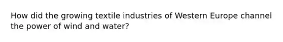 How did the growing textile industries of Western Europe channel the power of wind and water?