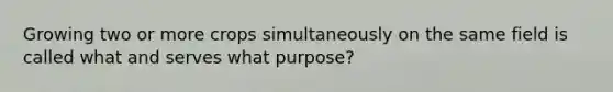 Growing two or more crops simultaneously on the same field is called what and serves what purpose?