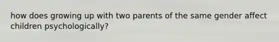 how does growing up with two parents of the same gender affect children psychologically?