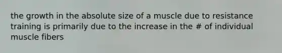 the growth in the absolute size of a muscle due to resistance training is primarily due to the increase in the # of individual muscle fibers