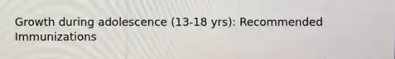 Growth during adolescence (13-18 yrs): Recommended Immunizations
