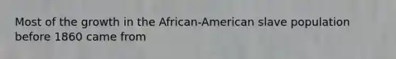 Most of the growth in the African-American slave population before 1860 came from