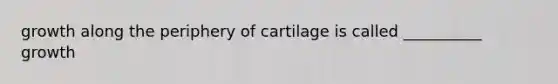 growth along the periphery of cartilage is called __________ growth