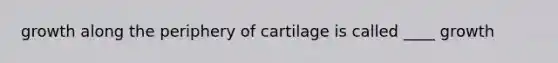 growth along the periphery of cartilage is called ____ growth