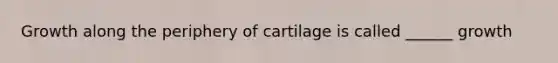 Growth along the periphery of cartilage is called ______ growth