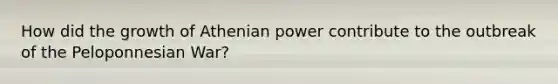 How did the growth of Athenian power contribute to the outbreak of the Peloponnesian War?