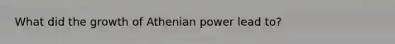 What did the growth of Athenian power lead to?