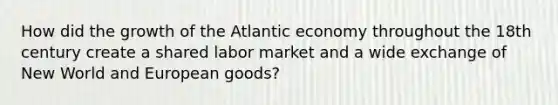 How did the growth of the Atlantic economy throughout the 18th century create a shared labor market and a wide exchange of New World and European goods?