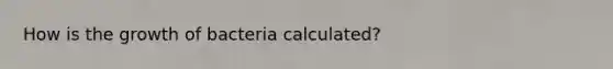 How is the growth of bacteria calculated?