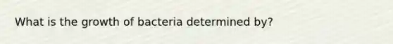 What is the growth of bacteria determined by?