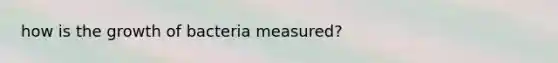 how is the growth of bacteria measured?