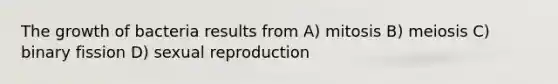 The growth of bacteria results from A) mitosis B) meiosis C) binary fission D) sexual reproduction