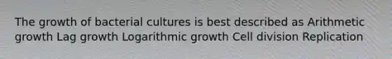 The growth of bacterial cultures is best described as Arithmetic growth Lag growth Logarithmic growth <a href='https://www.questionai.com/knowledge/kjHVAH8Me4-cell-division' class='anchor-knowledge'>cell division</a> Replication