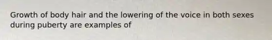 Growth of body hair and the lowering of the voice in both sexes during puberty are examples of