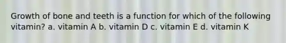 Growth of bone and teeth is a function for which of the following vitamin? a. vitamin A b. vitamin D c. vitamin E d. vitamin K