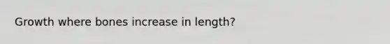 Growth where bones increase in length?