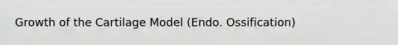 Growth of the Cartilage Model (Endo. Ossification)