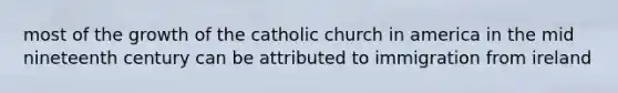 most of the growth of the catholic church in america in the mid nineteenth century can be attributed to immigration from ireland