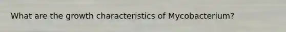 What are the growth characteristics of Mycobacterium?