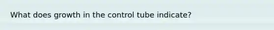 What does growth in the control tube indicate?