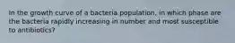 In the growth curve of a bacteria population, in which phase are the bacteria rapidly increasing in number and most susceptible to antibiotics?