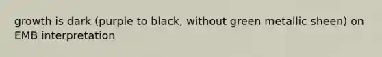 growth is dark (purple to black, without green metallic sheen) on EMB interpretation