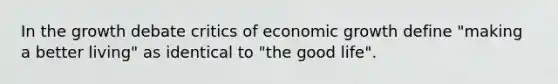 In the growth debate critics of economic growth define "making a better living" as identical to "the good life".