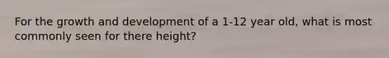 For the <a href='https://www.questionai.com/knowledge/kde2iCObwW-growth-and-development' class='anchor-knowledge'>growth and development</a> of a 1-12 year old, what is most commonly seen for there height?