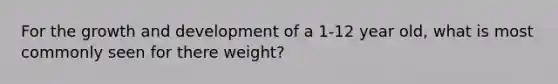 For the growth and development of a 1-12 year old, what is most commonly seen for there weight?