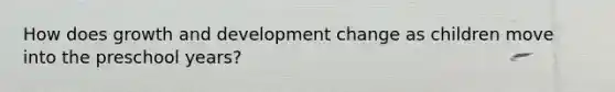 How does growth and development change as children move into the preschool years?