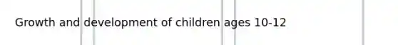 Growth and development of children ages 10-12