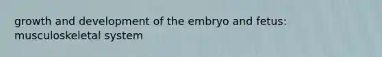 growth and development of the embryo and fetus: musculoskeletal system