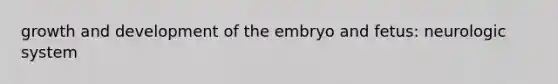 growth and development of the embryo and fetus: neurologic system