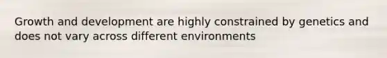 Growth and development are highly constrained by genetics and does not vary across different environments