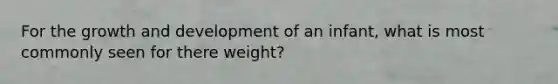 For the growth and development of an infant, what is most commonly seen for there weight?