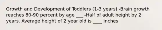 Growth and Development of Toddlers (1-3 years) -Brain growth reaches 80-90 percent by age ___ -Half of adult height by 2 years. Average height of 2 year old is ____ inches