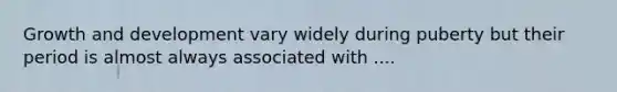 Growth and development vary widely during puberty but their period is almost always associated with ....